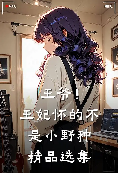 王爷！王妃怀的不是小野种精品选集