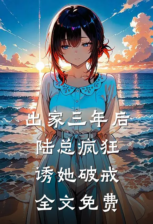 出家三年后，陆总疯狂诱她破戒全文免费