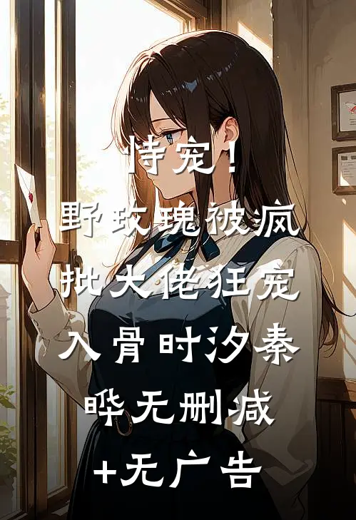 恃宠！野玫瑰被疯批大佬狂宠入骨时汐秦晔无删减+无广告