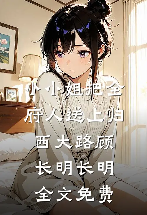 小小姐把全府人送上归西大路顾长明长明全文免费
