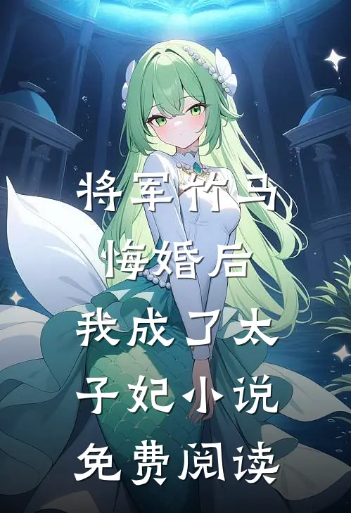 将军竹马悔婚后,我成了太子妃免费阅读全文
