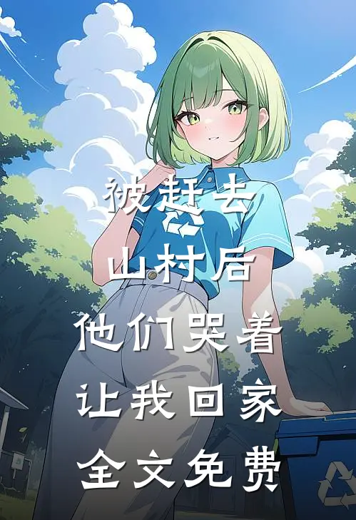 被赶去山村后，他们哭着让我回家全文免费