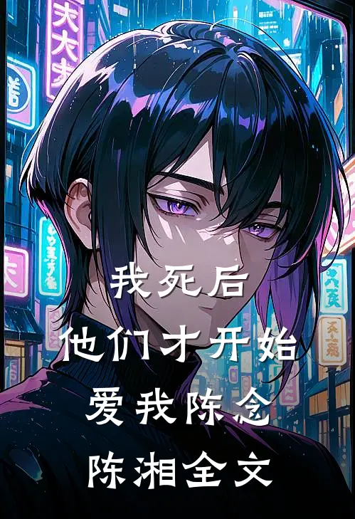 我死后，他们才开始爱我陈念陈湘全文