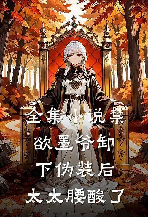 全集小说禁欲墨爷卸下伪装后，太太腰酸了