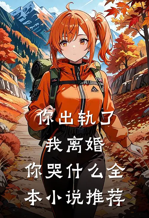你出轨了，我离婚，你哭什么全本小说推荐
