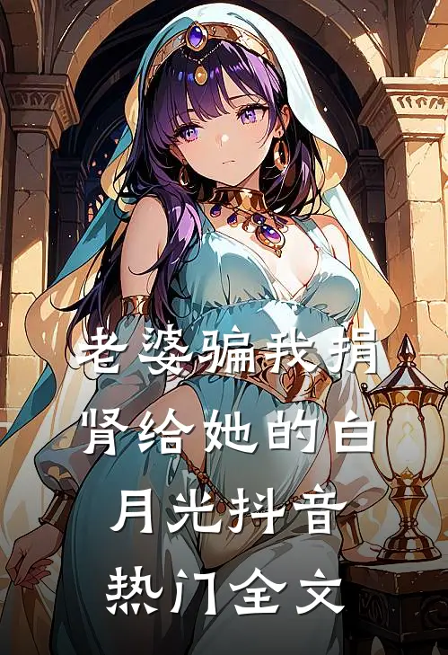 老婆骗我捐肾给她的白月光抖音热门全文