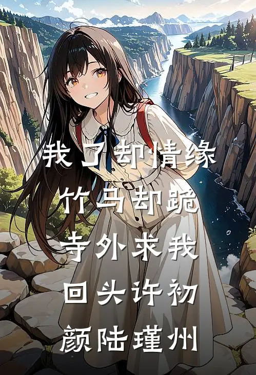 我了却情缘，竹马却跪寺外求我回头许初颜陆瑾州