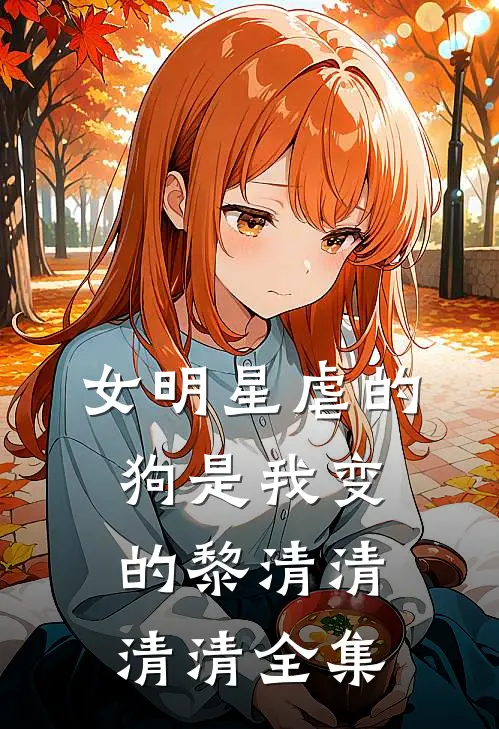 女明星虐的狗是我变的黎清清清清 全集