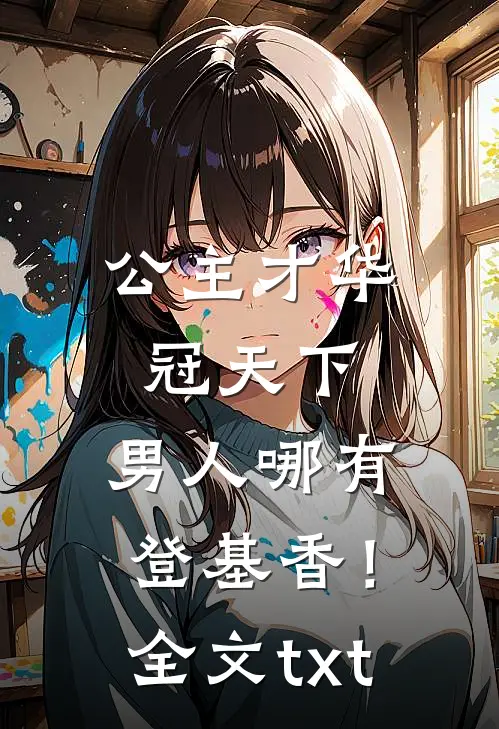 公主才华冠天下，男人哪有登基香！全文txt