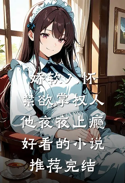 娇软入怀，禁欲掌权人他夜夜上瘾好看的小说推荐完结