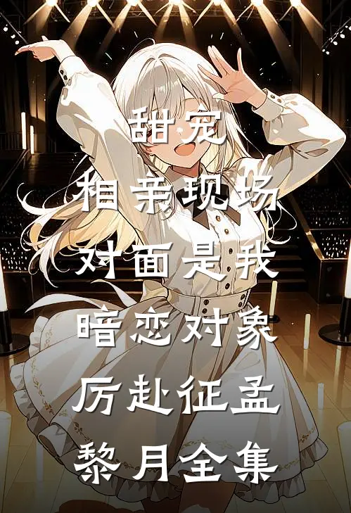甜宠：相亲现场，对面是我暗恋对象厉赴征孟黎月全集