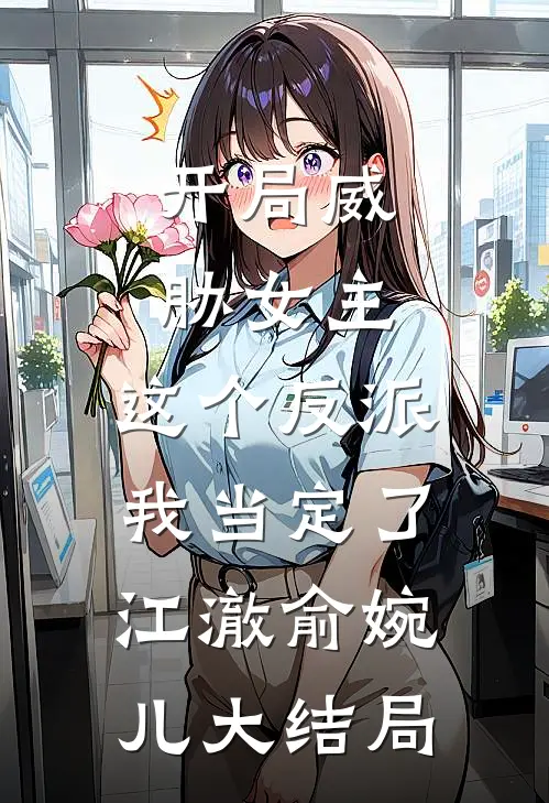 开局威胁女主，这个反派我当定了江澈俞婉儿大结局