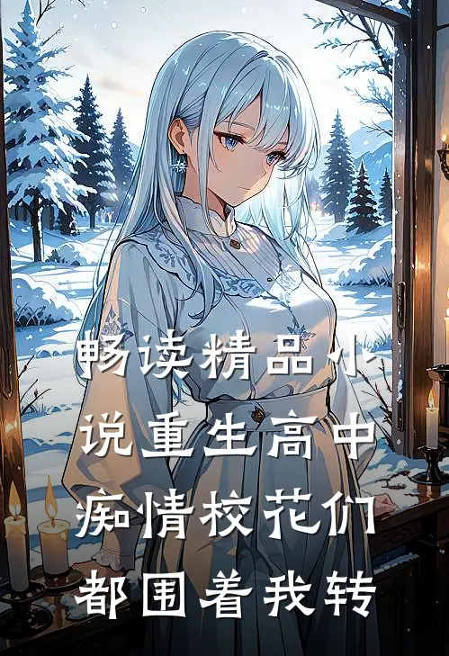 畅读精品小说重生高中，痴情校花们都围着我转