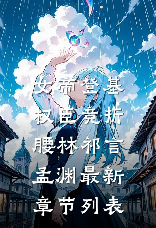 女帝登基，权臣竞折腰林祁言孟渊最新章节列表