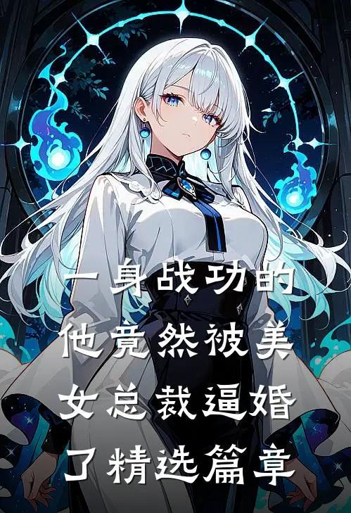 一身战功的他竟然被美女总裁逼婚了精选篇章