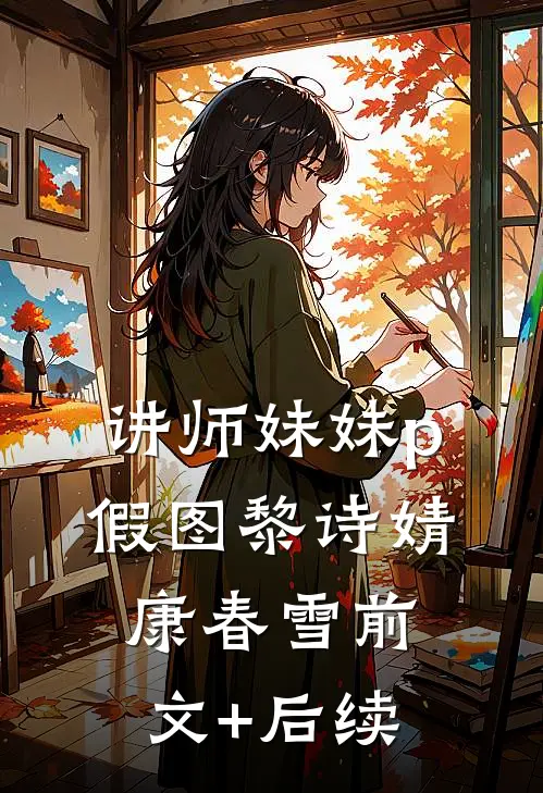 讲师妹妹p假图黎诗婧康春雪前文+后续