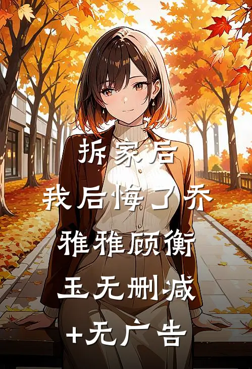 拆家后，我后悔了乔雅雅顾衡玉无删减+无广告