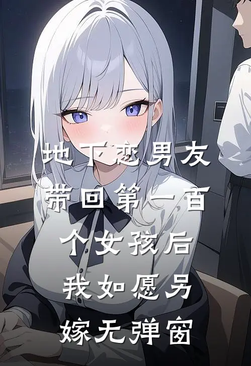 地下恋男友带回第一百个女孩后，我如愿另嫁无弹窗