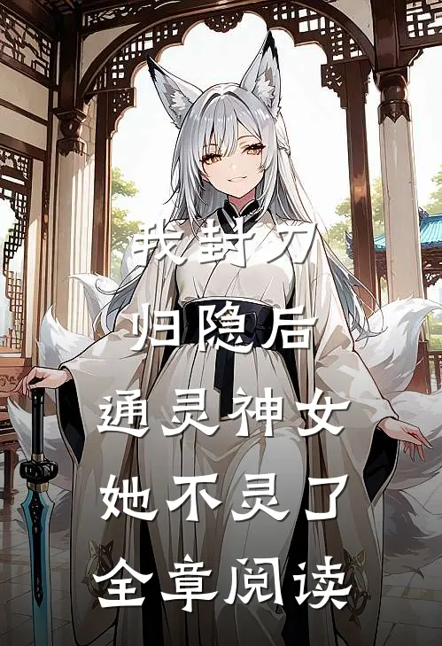 我封刀归隐后，通灵神女她不灵了全章阅读