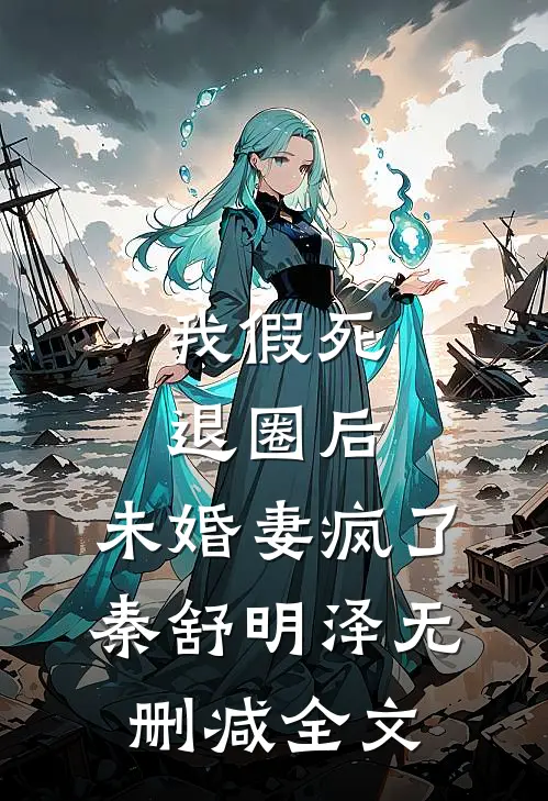 我假死退圈后，未婚妻疯了秦舒明泽无删减全文