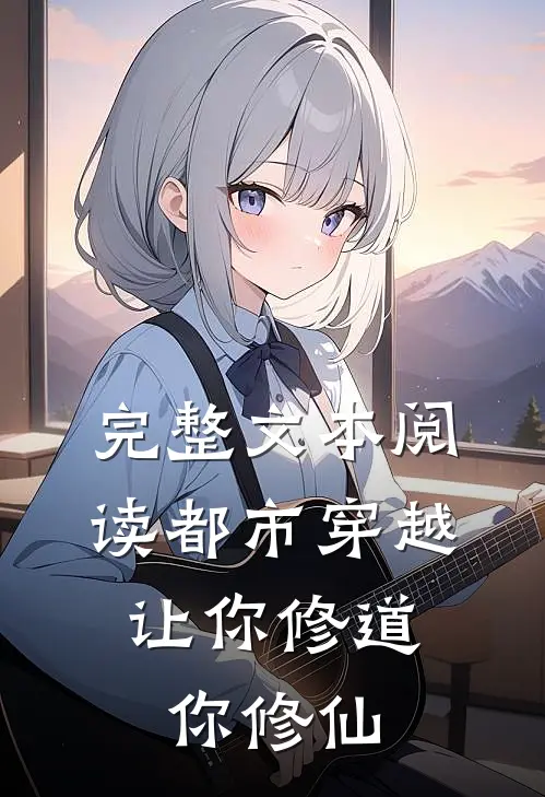 完整文本阅读都市穿越：让你修道你修仙