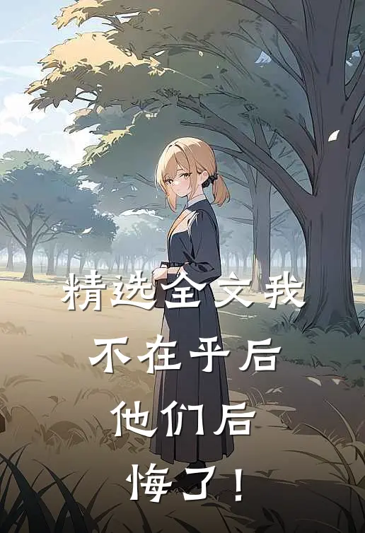 精选全文我不在乎后，他们后悔了！