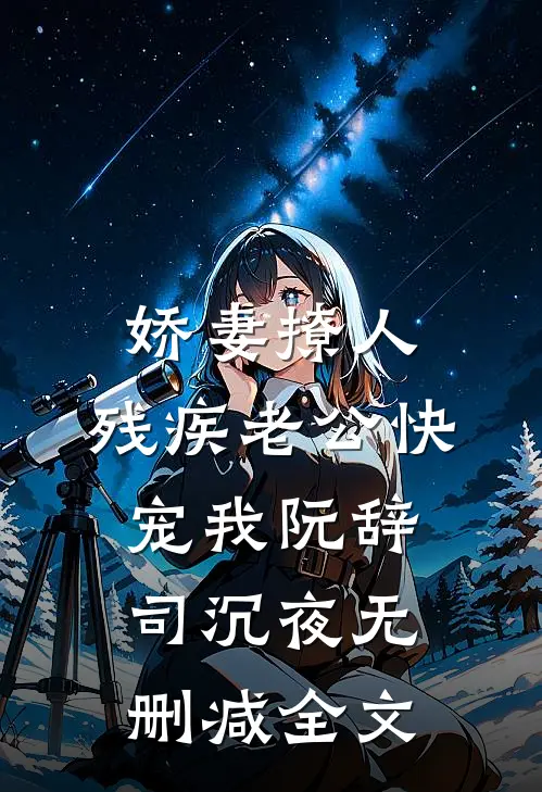 娇妻撩人：残疾老公快宠我阮辞司沉夜无删减全文
