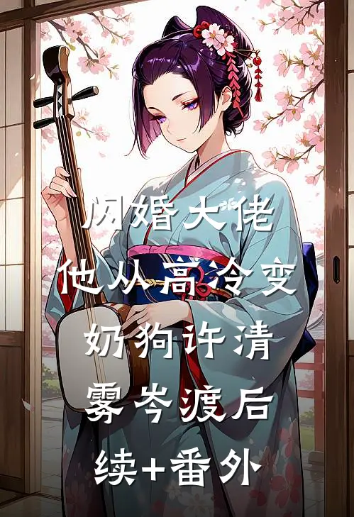 闪婚大佬，他从高冷变奶狗许清雾岑渡后续+番外