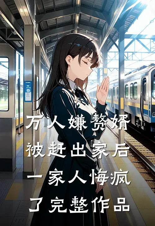 万人嫌赘婿被赶出家后,一家人悔疯了完整作品