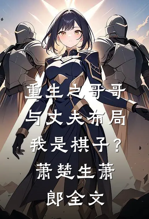 重生之哥哥与丈夫布局我是棋子？萧楚生萧郎全文