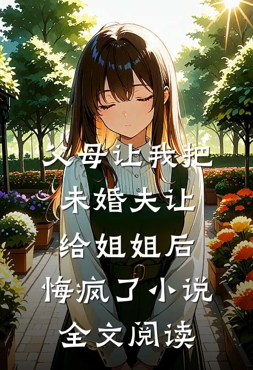 父母让我把未婚夫让给姐姐后，悔疯了小说全文阅读