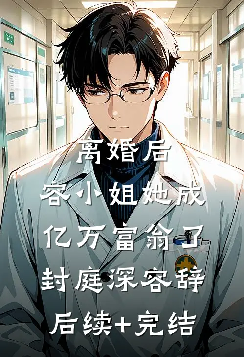 离婚后，容小姐她成亿万富翁了封庭深容辞后续+完结