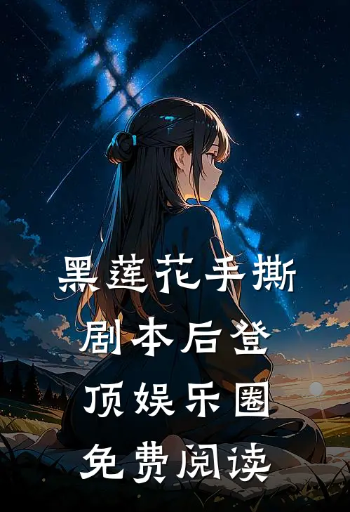 黑莲花手撕剧本后登顶娱乐圈免费阅读江放