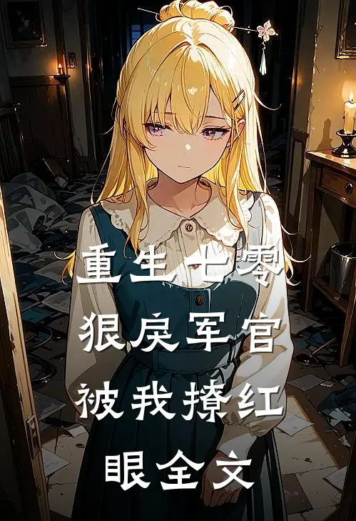 重生七零：狠戾军官被我撩红眼全文