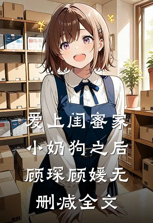 爱上闺蜜家小奶狗之后顾琛顾媛无删减全文
