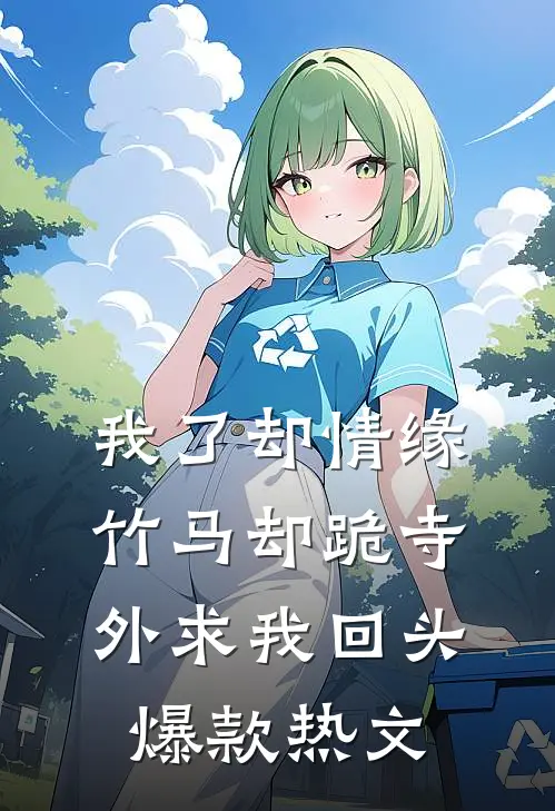 我了却情缘，竹马却跪寺外求我回头爆款热文
