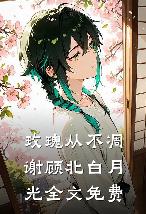 玫瑰从不凋谢顾北白月光全文免费