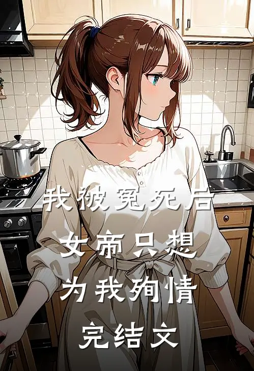 我被冤死后，女帝只想为我殉情完结文