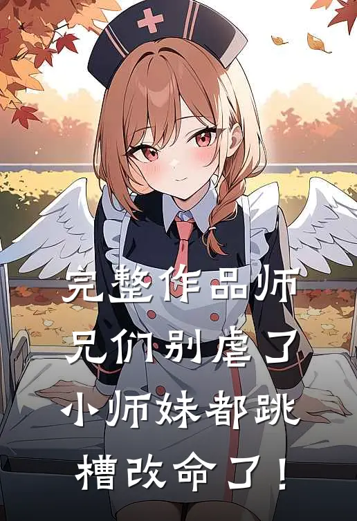 完整作品师兄们别虐了，小师妹都跳槽改命了！