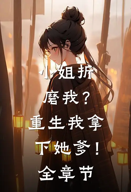 小姐折磨我？重生我拿下她爹！全章节
